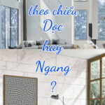 Nên ốp gạch theo chiều dọc hay chiều ngang
